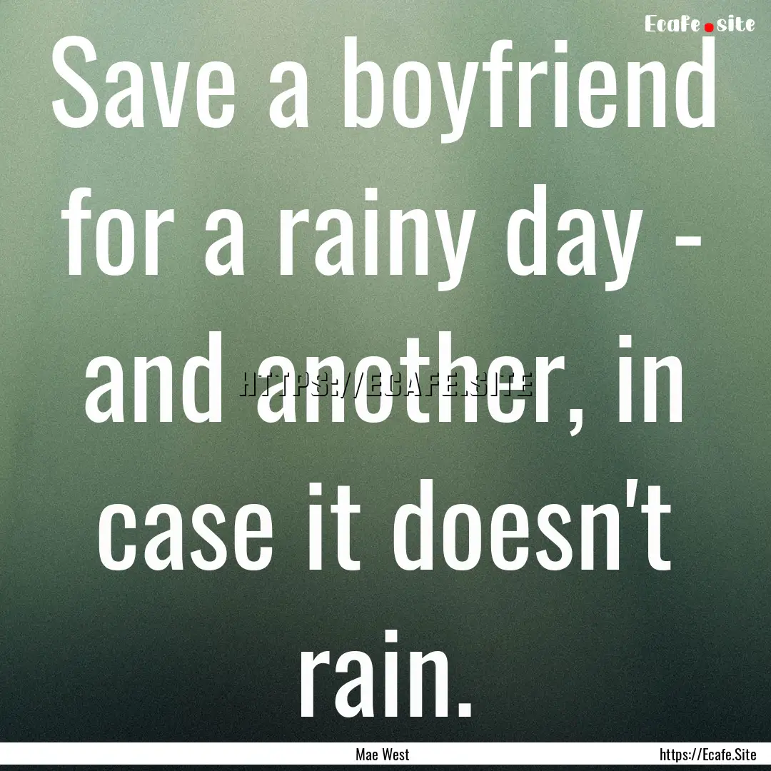 Save a boyfriend for a rainy day - and another,.... : Quote by Mae West