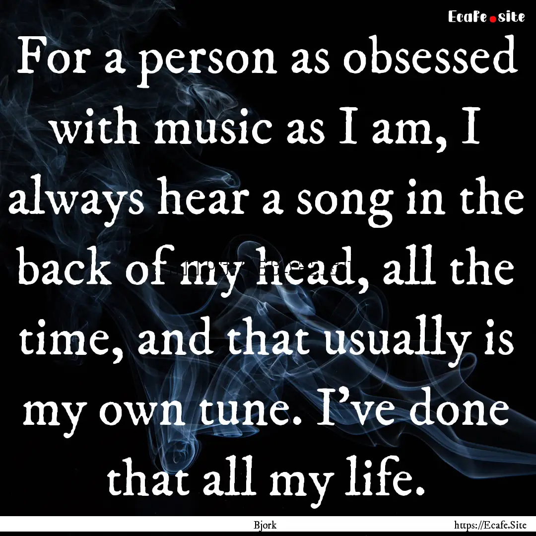 For a person as obsessed with music as I.... : Quote by Bjork