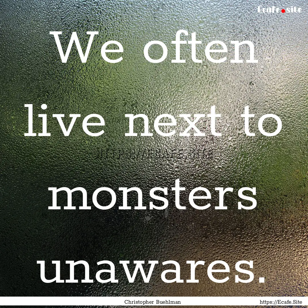 We often live next to monsters unawares. : Quote by Christopher Buehlman