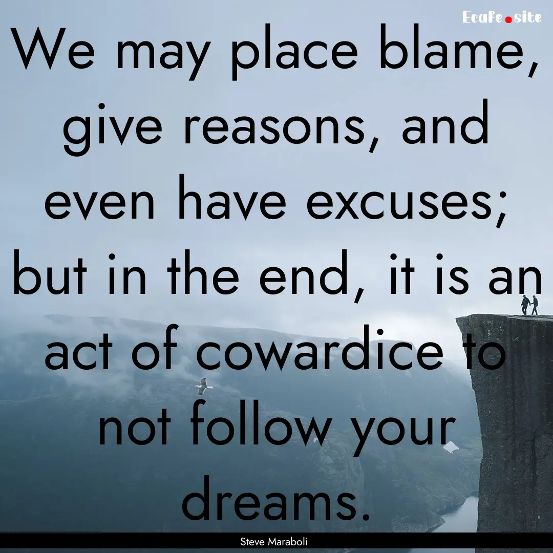 We may place blame, give reasons, and even.... : Quote by Steve Maraboli