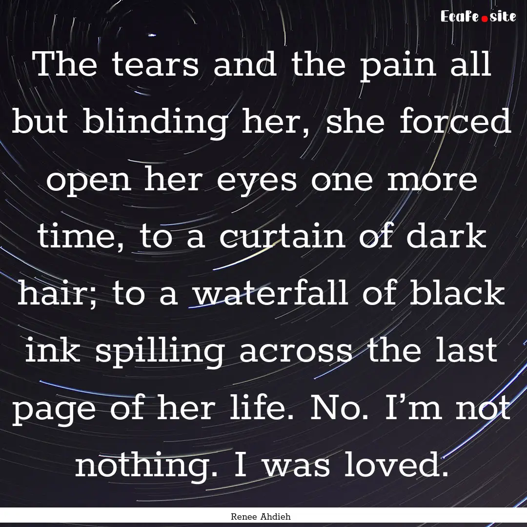 The tears and the pain all but blinding her,.... : Quote by Renee Ahdieh