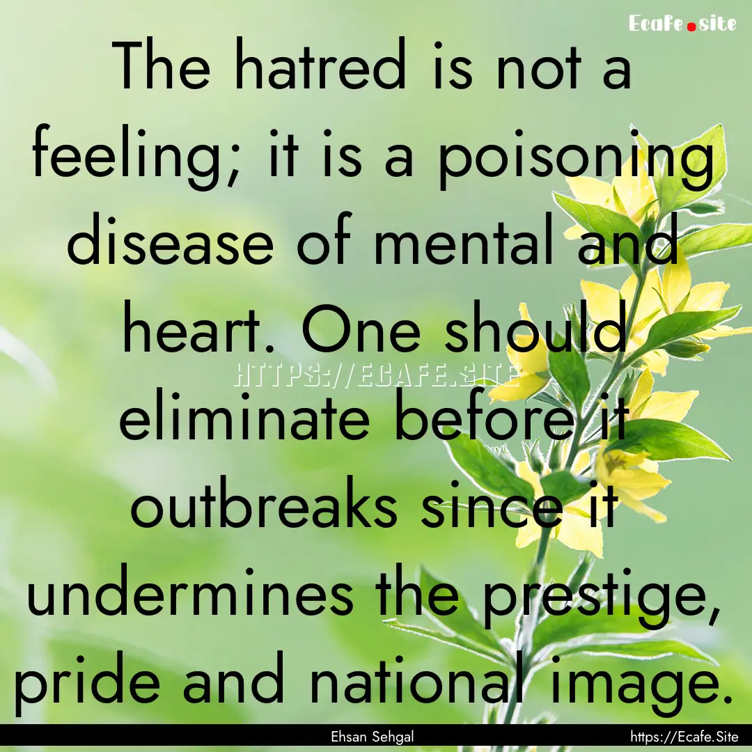 The hatred is not a feeling; it is a poisoning.... : Quote by Ehsan Sehgal