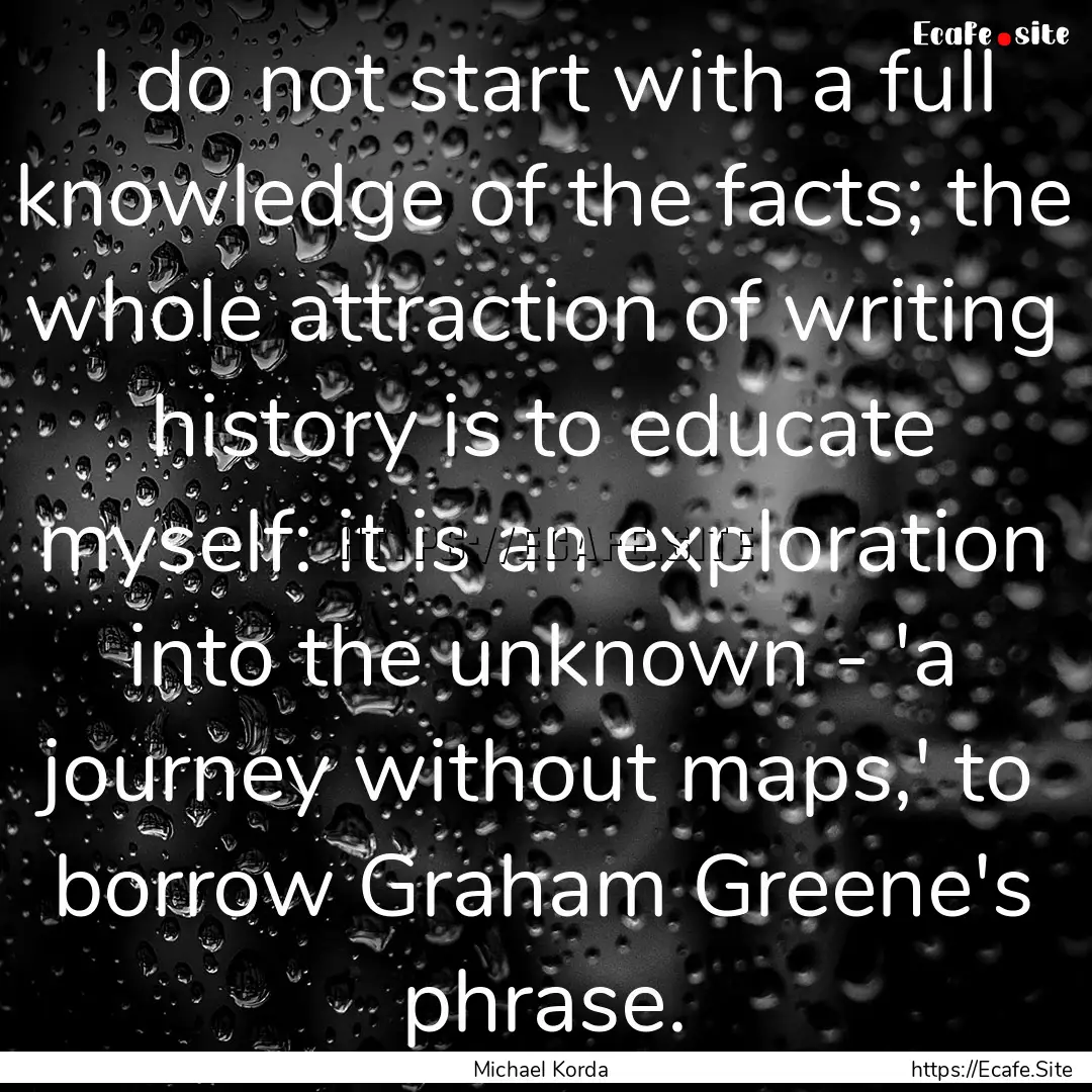 I do not start with a full knowledge of the.... : Quote by Michael Korda