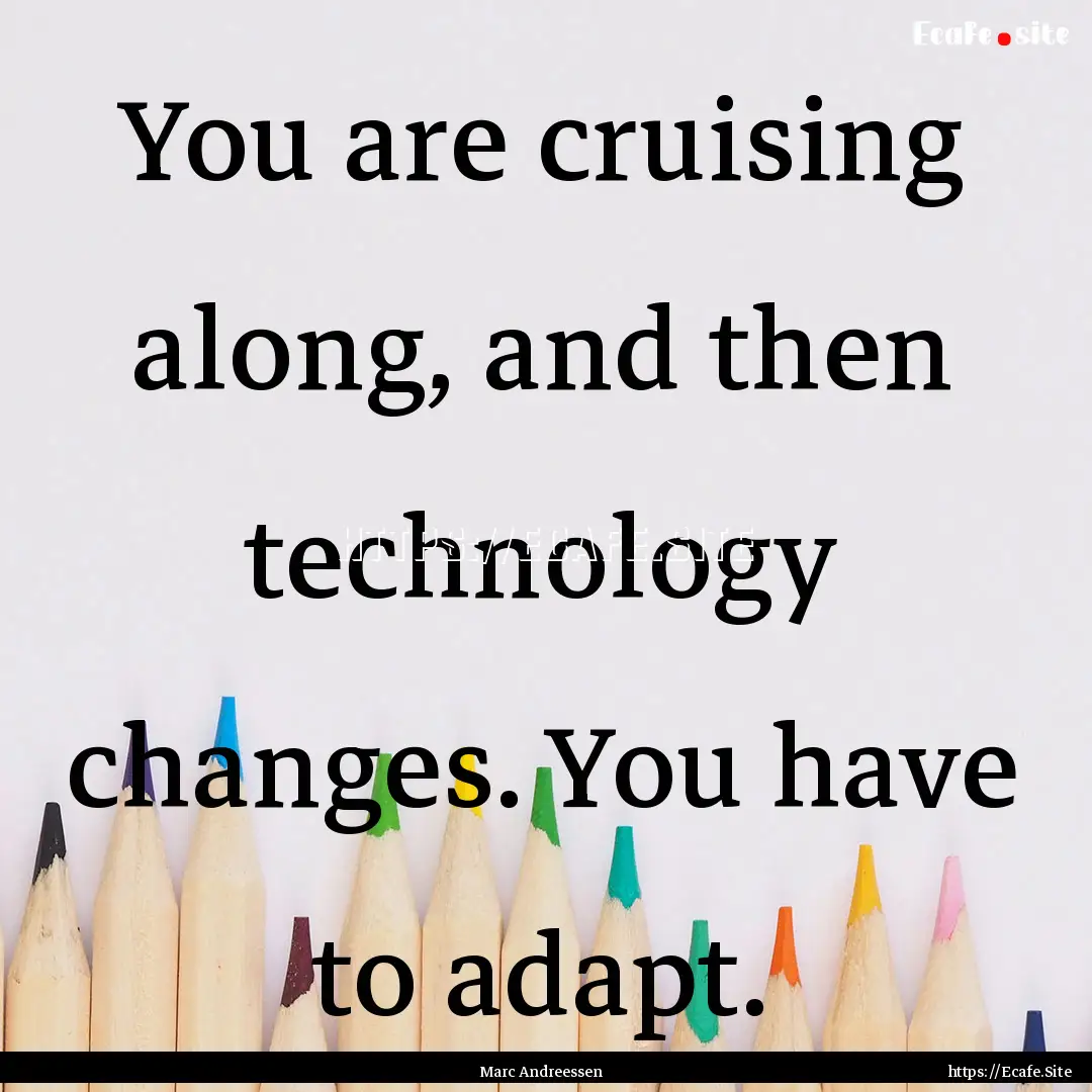 You are cruising along, and then technology.... : Quote by Marc Andreessen