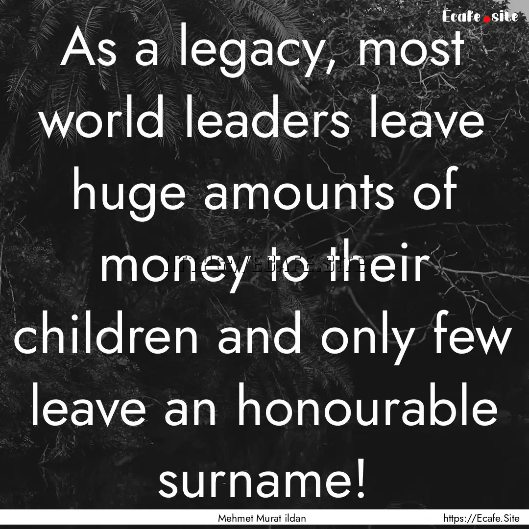 As a legacy, most world leaders leave huge.... : Quote by Mehmet Murat ildan