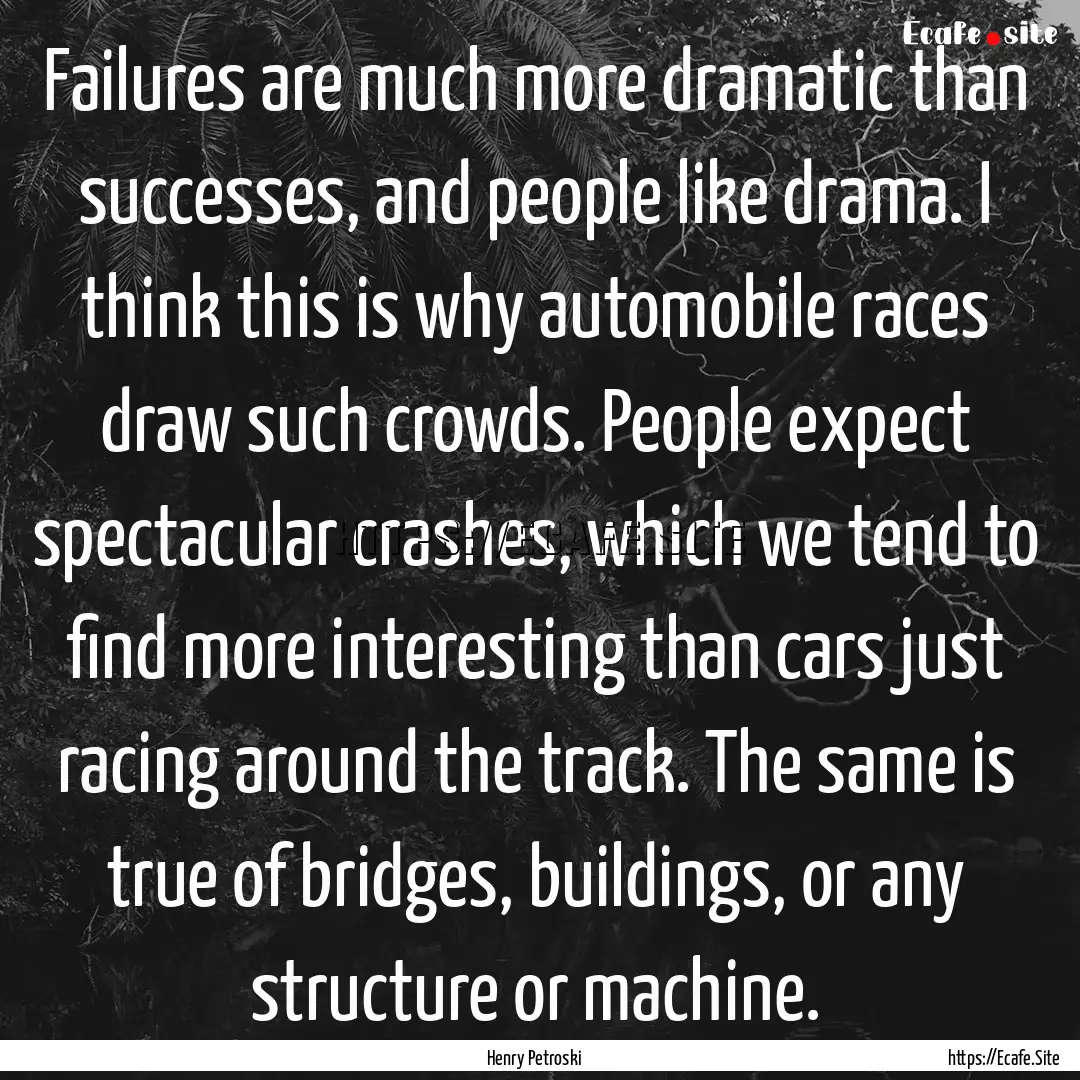 Failures are much more dramatic than successes,.... : Quote by Henry Petroski