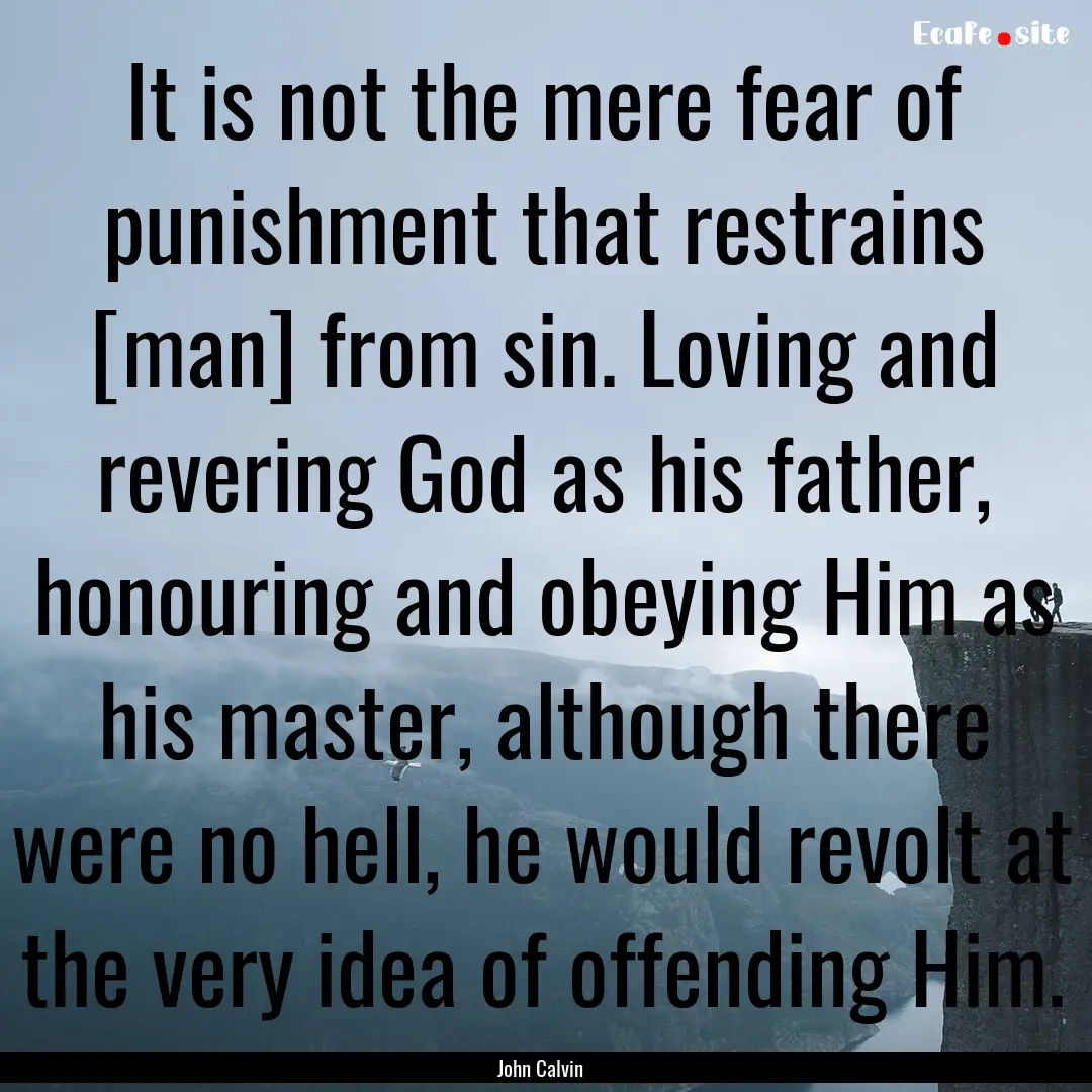 It is not the mere fear of punishment that.... : Quote by John Calvin