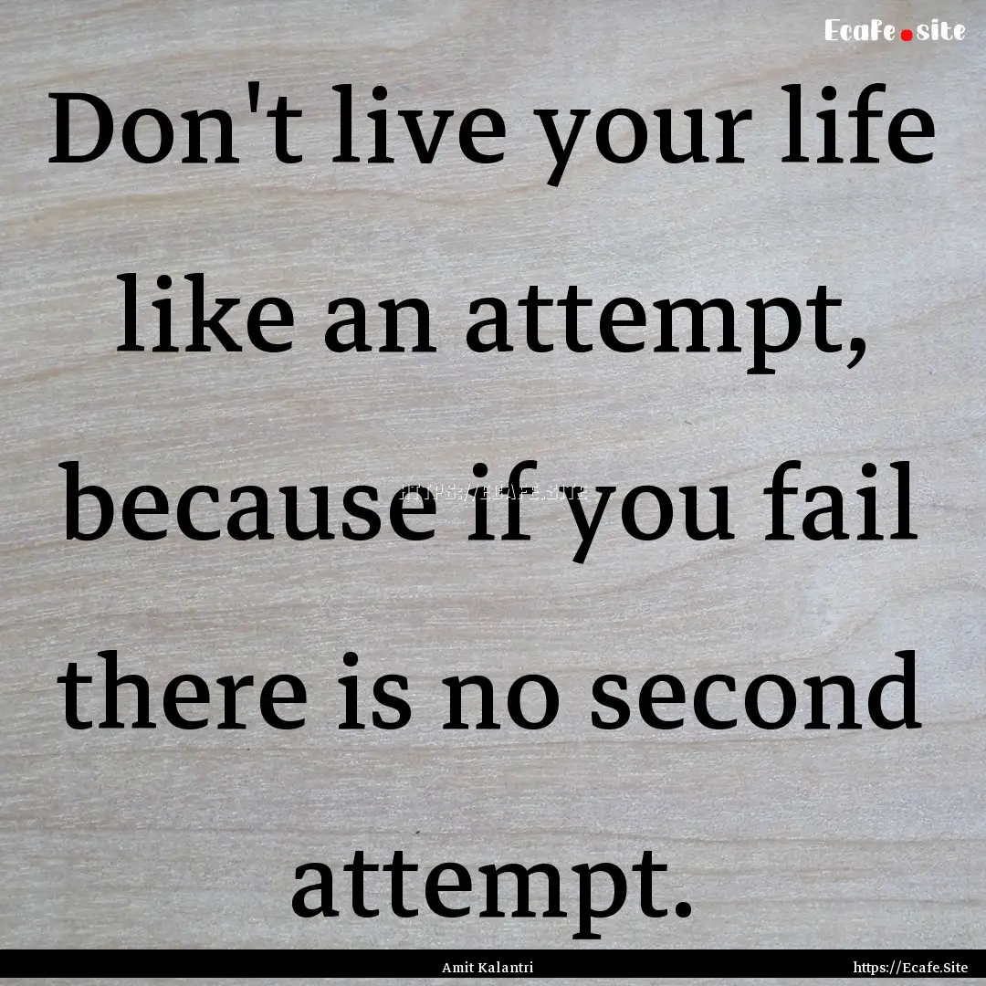 Don't live your life like an attempt, because.... : Quote by Amit Kalantri