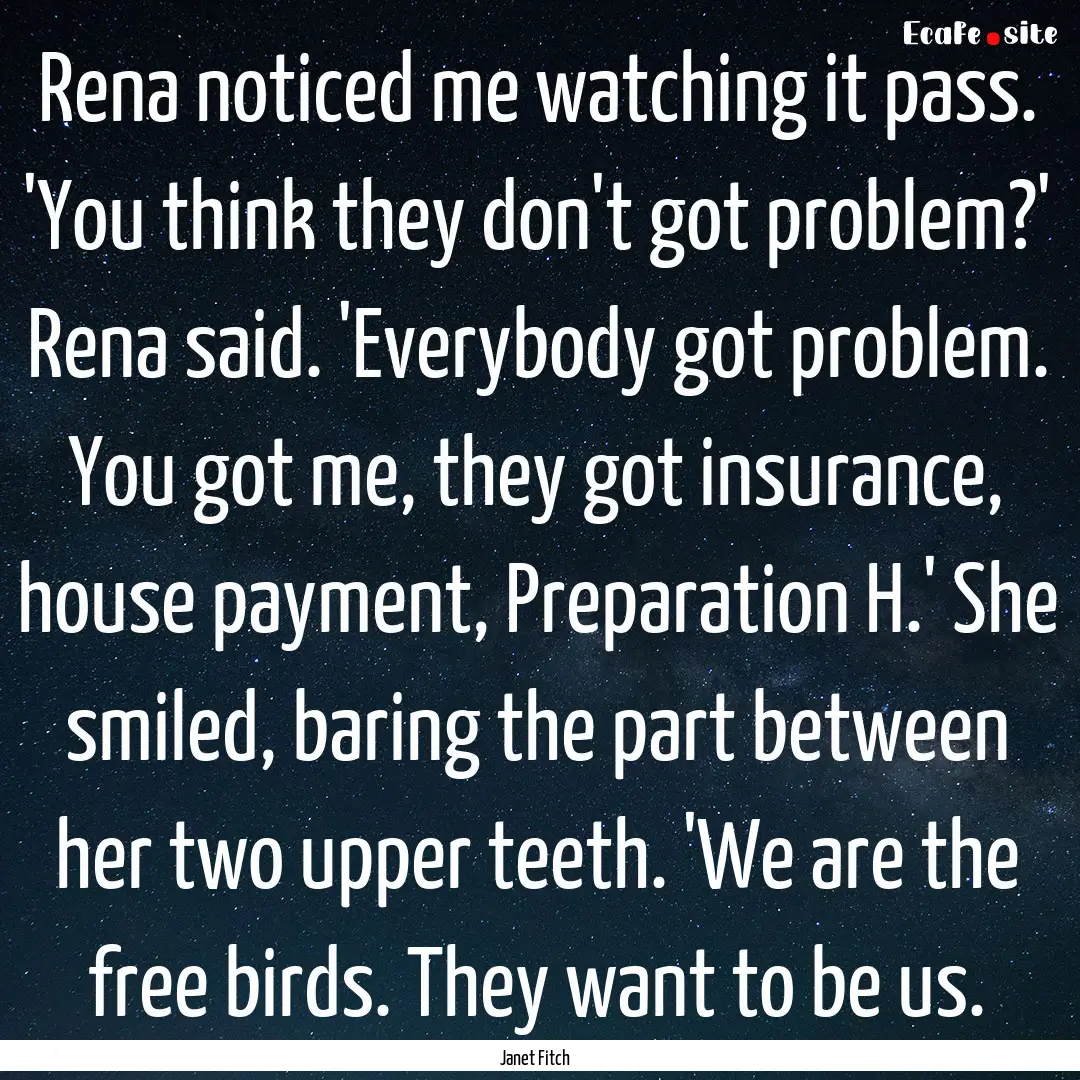 Rena noticed me watching it pass. 'You think.... : Quote by Janet Fitch