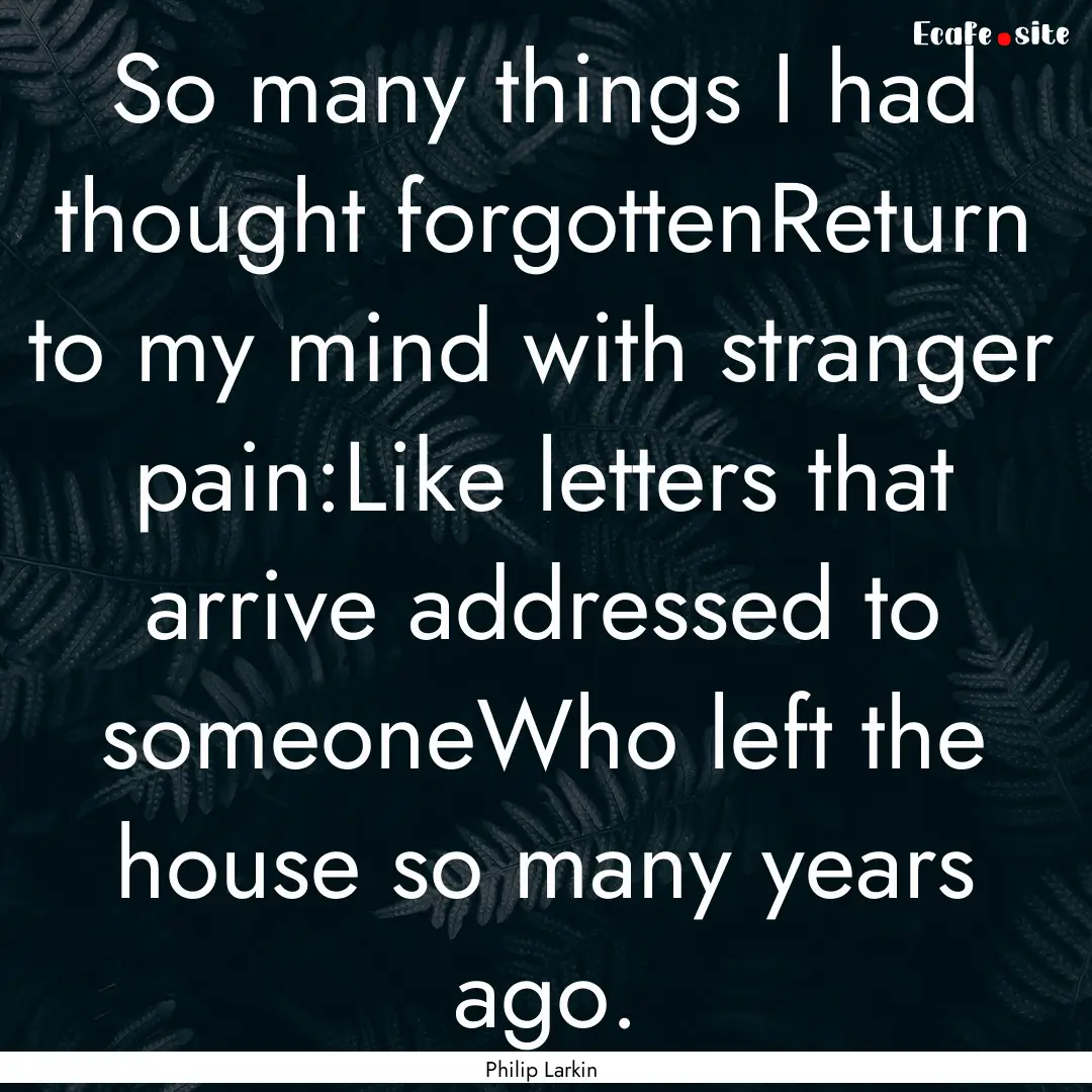 So many things I had thought forgottenReturn.... : Quote by Philip Larkin