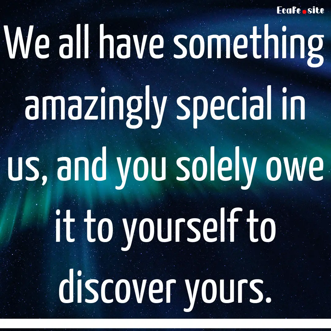 We all have something amazingly special in.... : Quote by 