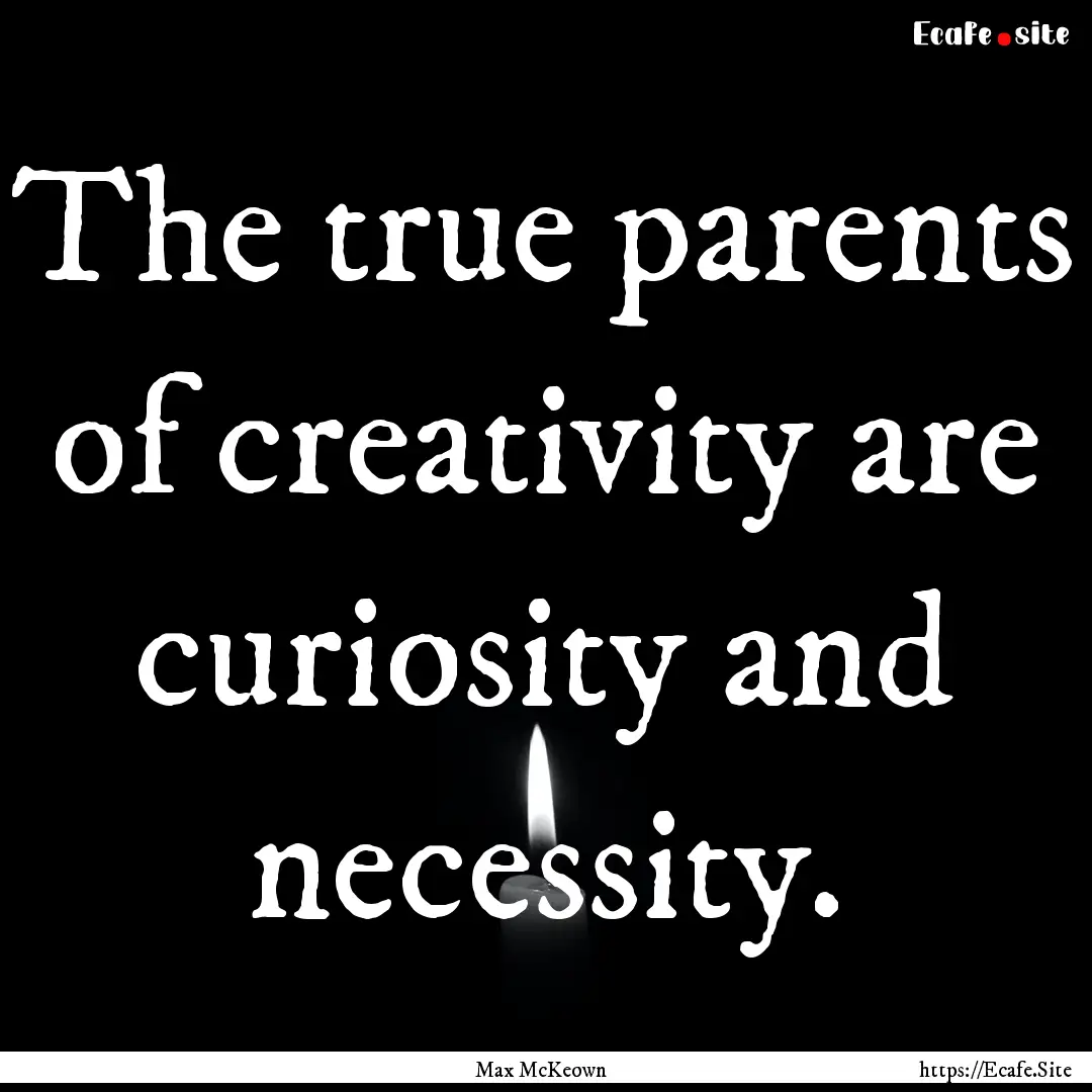 The true parents of creativity are curiosity.... : Quote by Max McKeown