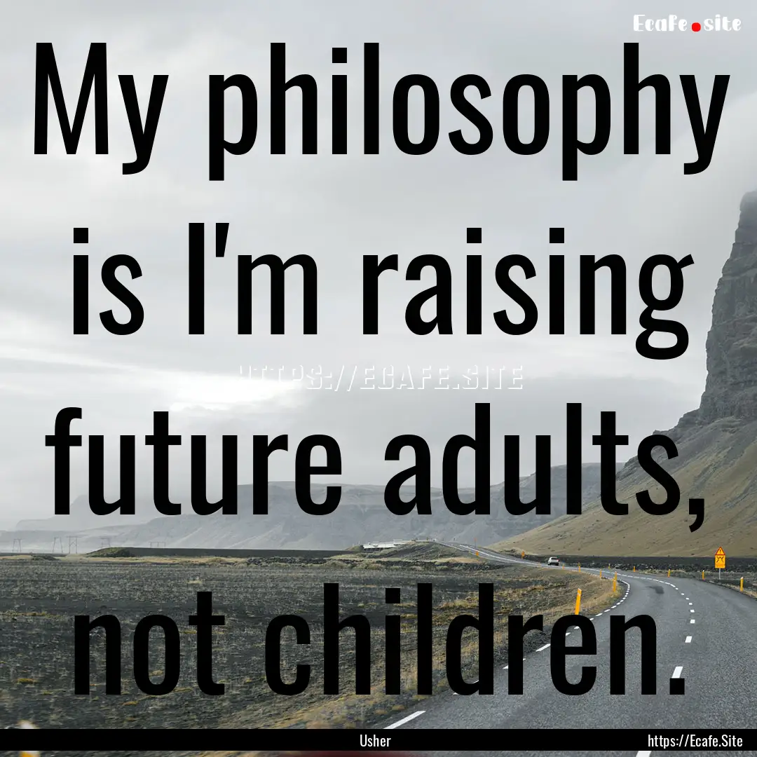 My philosophy is I'm raising future adults,.... : Quote by Usher