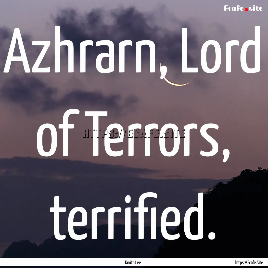 Azhrarn, Lord of Terrors, terrified. : Quote by Tanith Lee