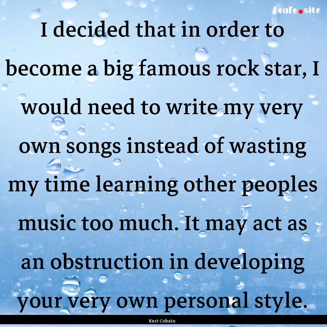 I decided that in order to become a big famous.... : Quote by Kurt Cobain