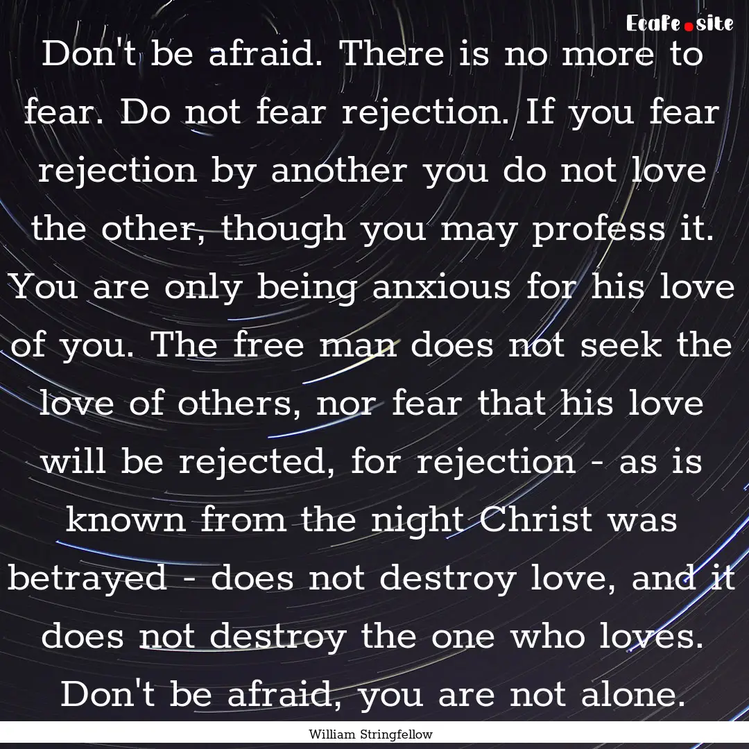 Don't be afraid. There is no more to fear..... : Quote by William Stringfellow