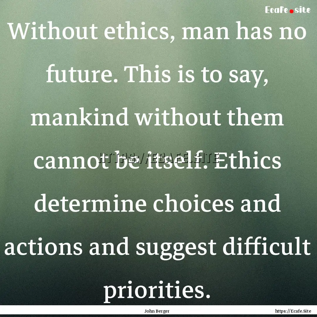 Without ethics, man has no future. This is.... : Quote by John Berger