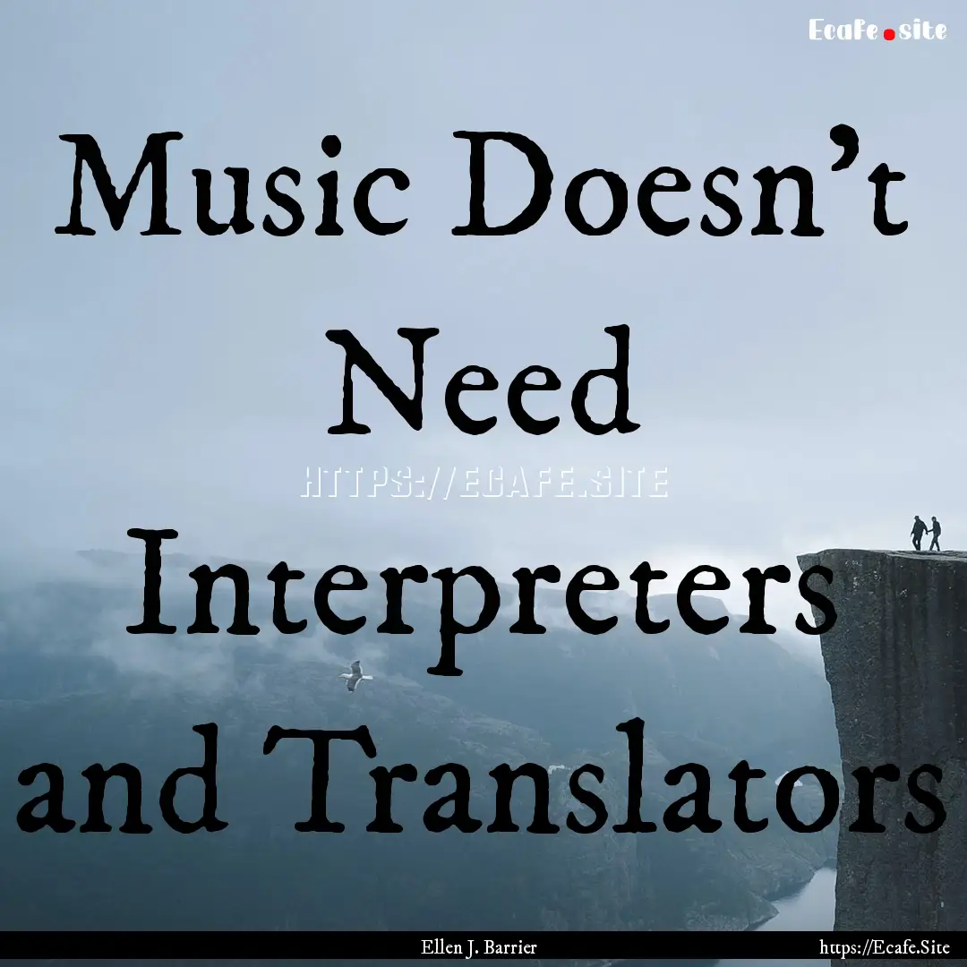 Music Doesn’t Need Interpreters and Translators.... : Quote by Ellen J. Barrier