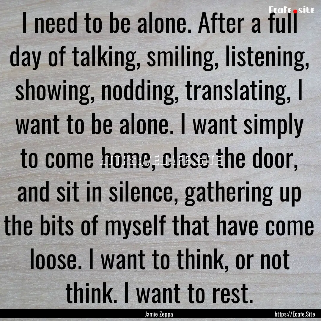 I need to be alone. After a full day of talking,.... : Quote by Jamie Zeppa