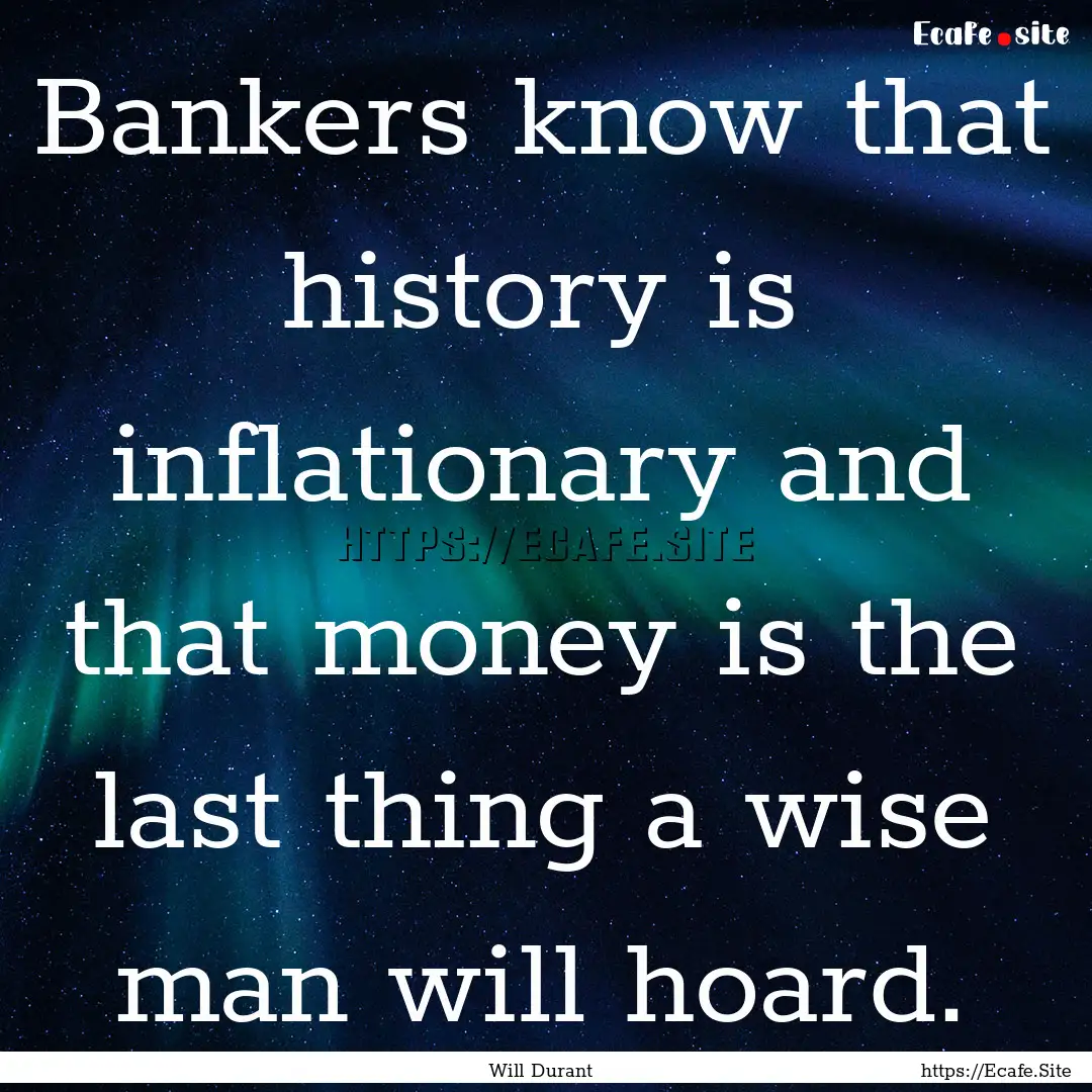 Bankers know that history is inflationary.... : Quote by Will Durant