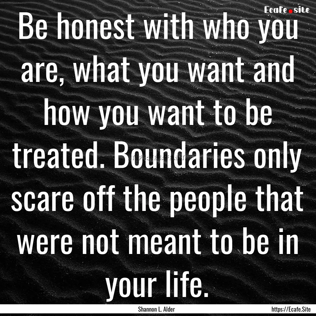 Be honest with who you are, what you want.... : Quote by Shannon L. Alder