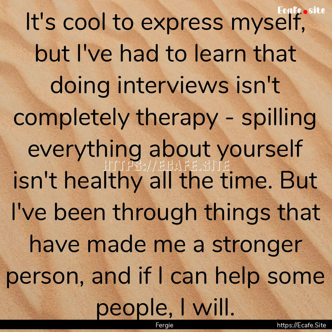 It's cool to express myself, but I've had.... : Quote by Fergie