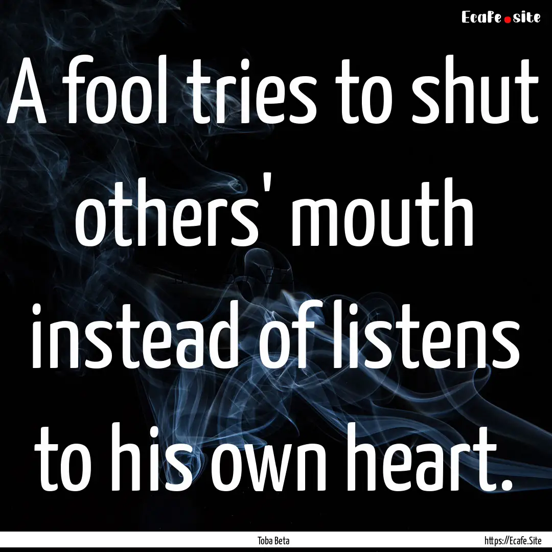 A fool tries to shut others' mouth instead.... : Quote by Toba Beta