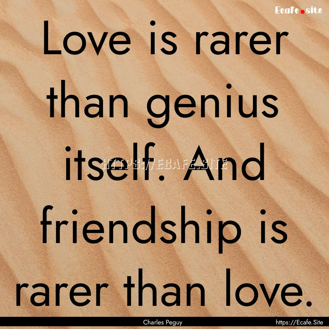 Love is rarer than genius itself. And friendship.... : Quote by Charles Peguy