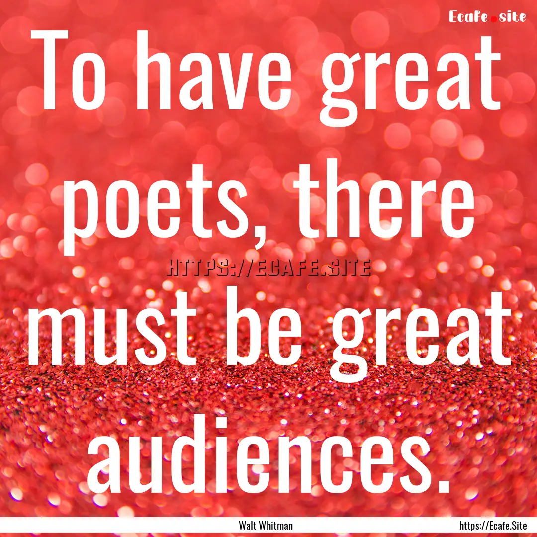 To have great poets, there must be great.... : Quote by Walt Whitman