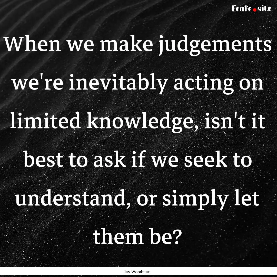 When we make judgements we're inevitably.... : Quote by Jay Woodman