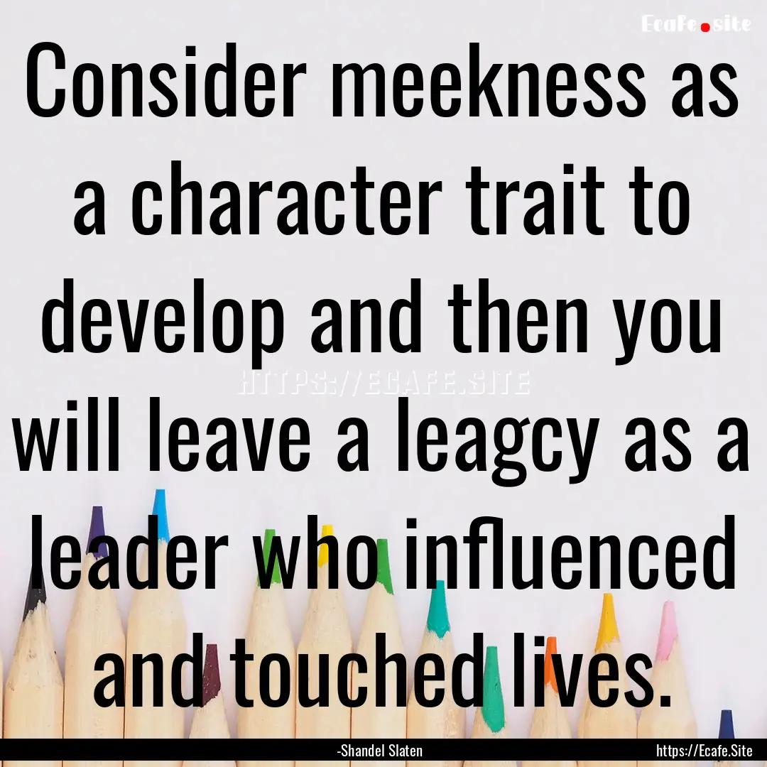 Consider meekness as a character trait to.... : Quote by -Shandel Slaten