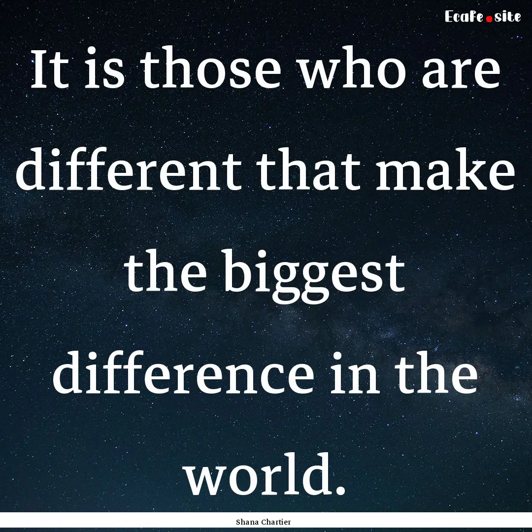 It is those who are different that make the.... : Quote by Shana Chartier