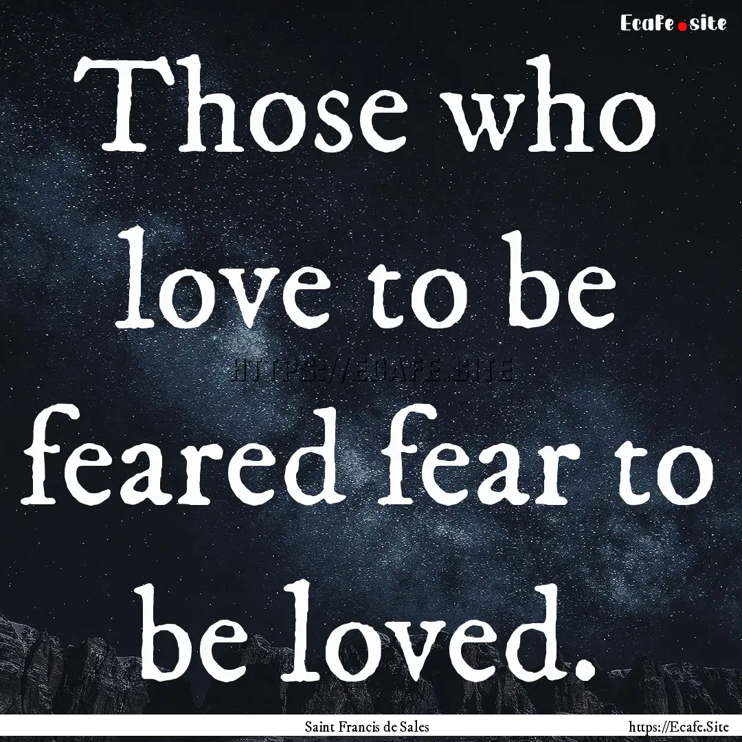 Those who love to be feared fear to be loved..... : Quote by Saint Francis de Sales