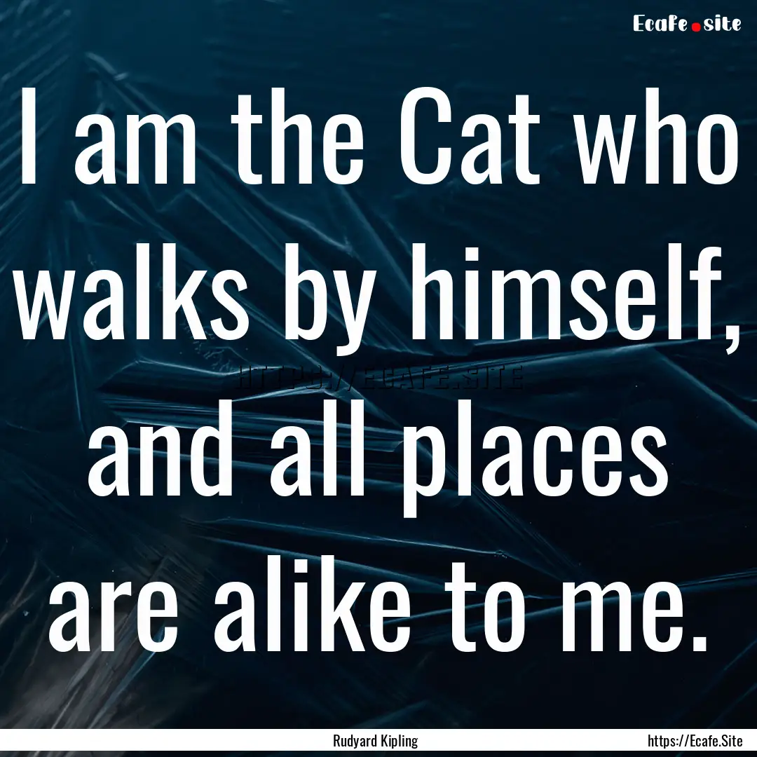 I am the Cat who walks by himself, and all.... : Quote by Rudyard Kipling