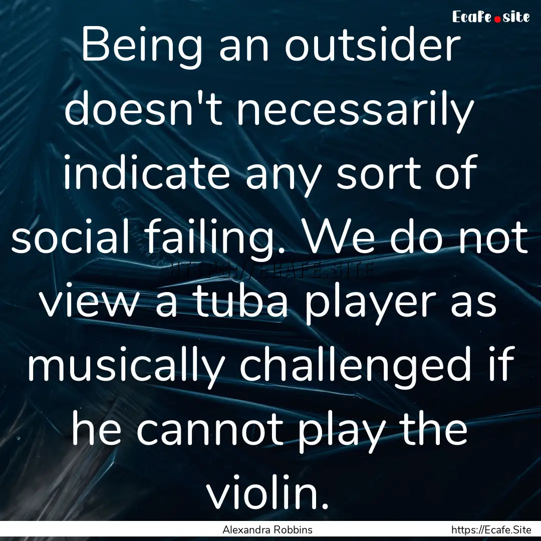 Being an outsider doesn't necessarily indicate.... : Quote by Alexandra Robbins