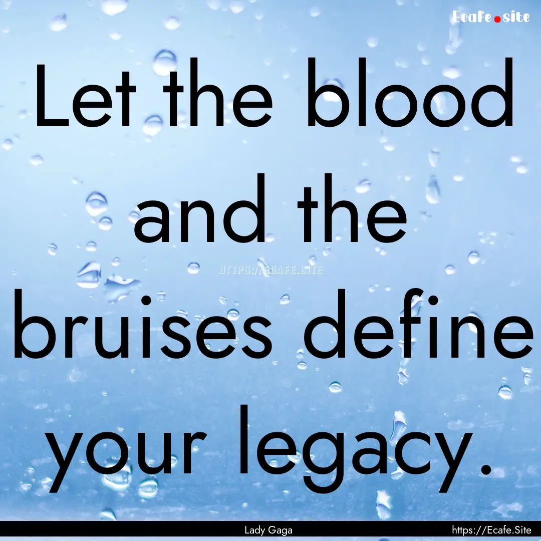 Let the blood and the bruises define your.... : Quote by Lady Gaga