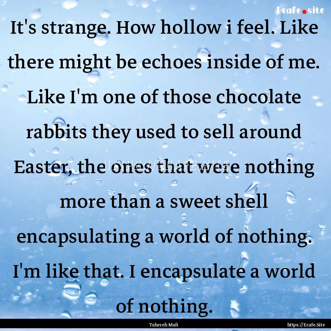 It's strange. How hollow i feel. Like there.... : Quote by Tahereh Mafi