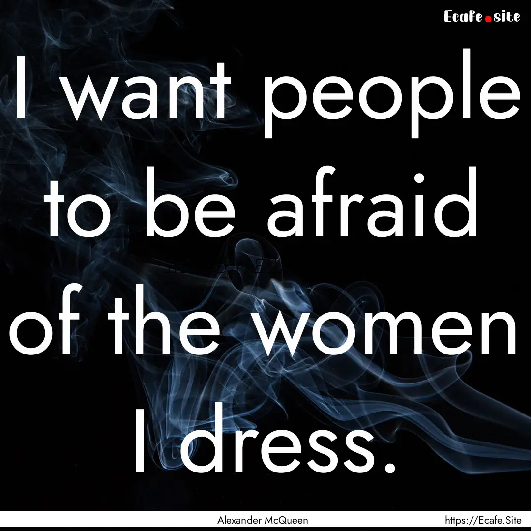 I want people to be afraid of the women I.... : Quote by Alexander McQueen