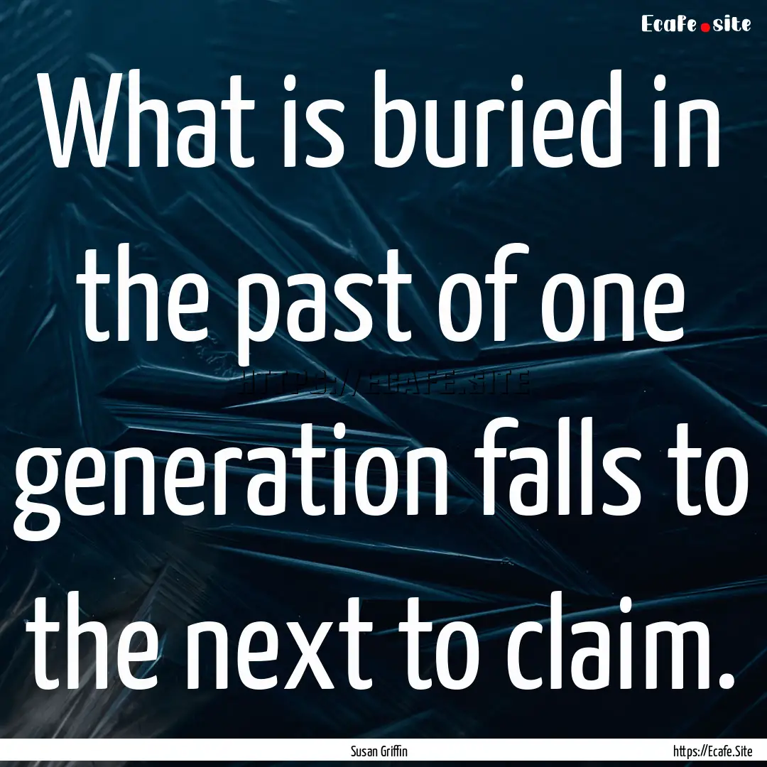 What is buried in the past of one generation.... : Quote by Susan Griffin