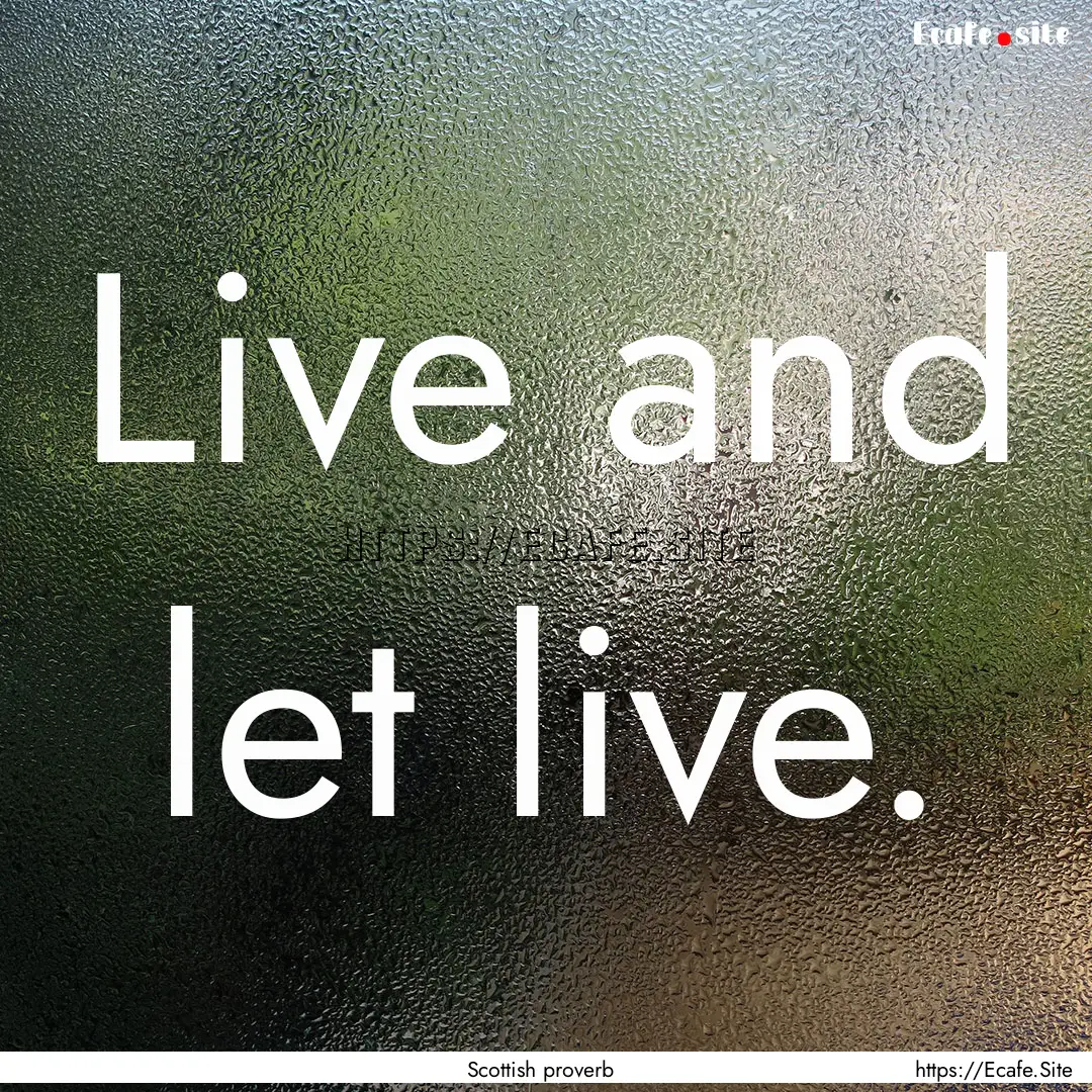 Live and let live. : Quote by Scottish proverb