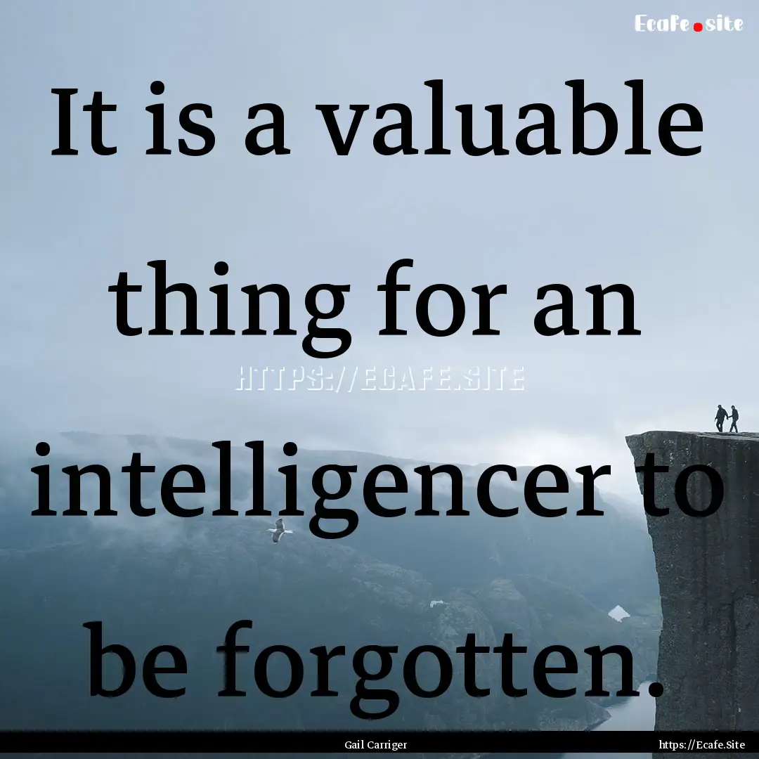 It is a valuable thing for an intelligencer.... : Quote by Gail Carriger