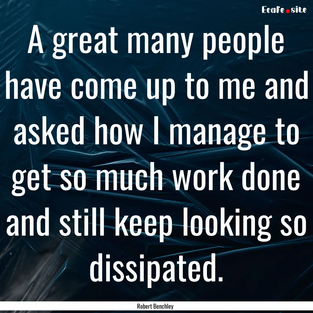 A great many people have come up to me and.... : Quote by Robert Benchley