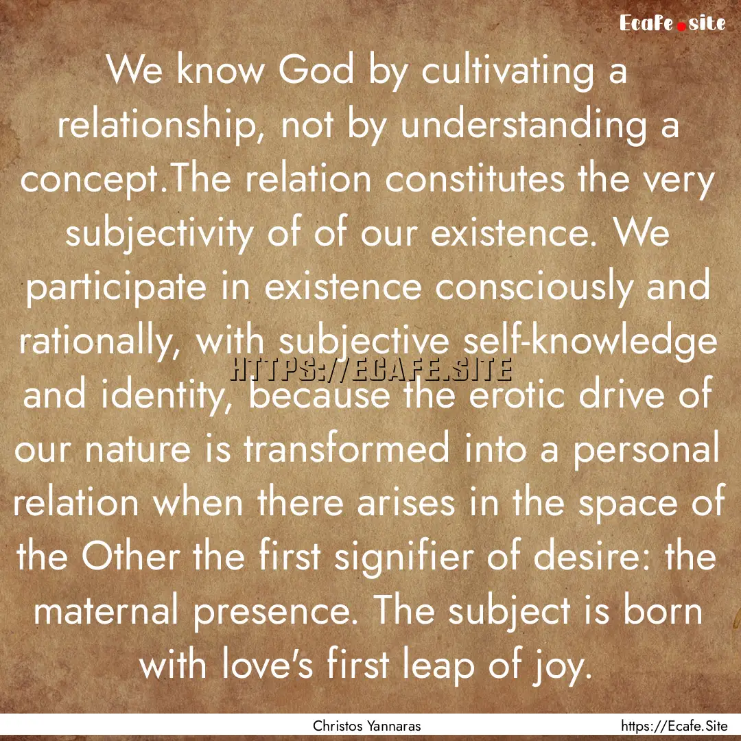 We know God by cultivating a relationship,.... : Quote by Christos Yannaras