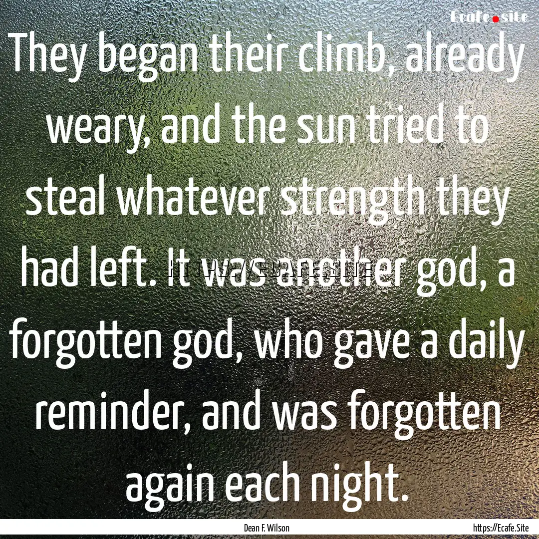 They began their climb, already weary, and.... : Quote by Dean F. Wilson