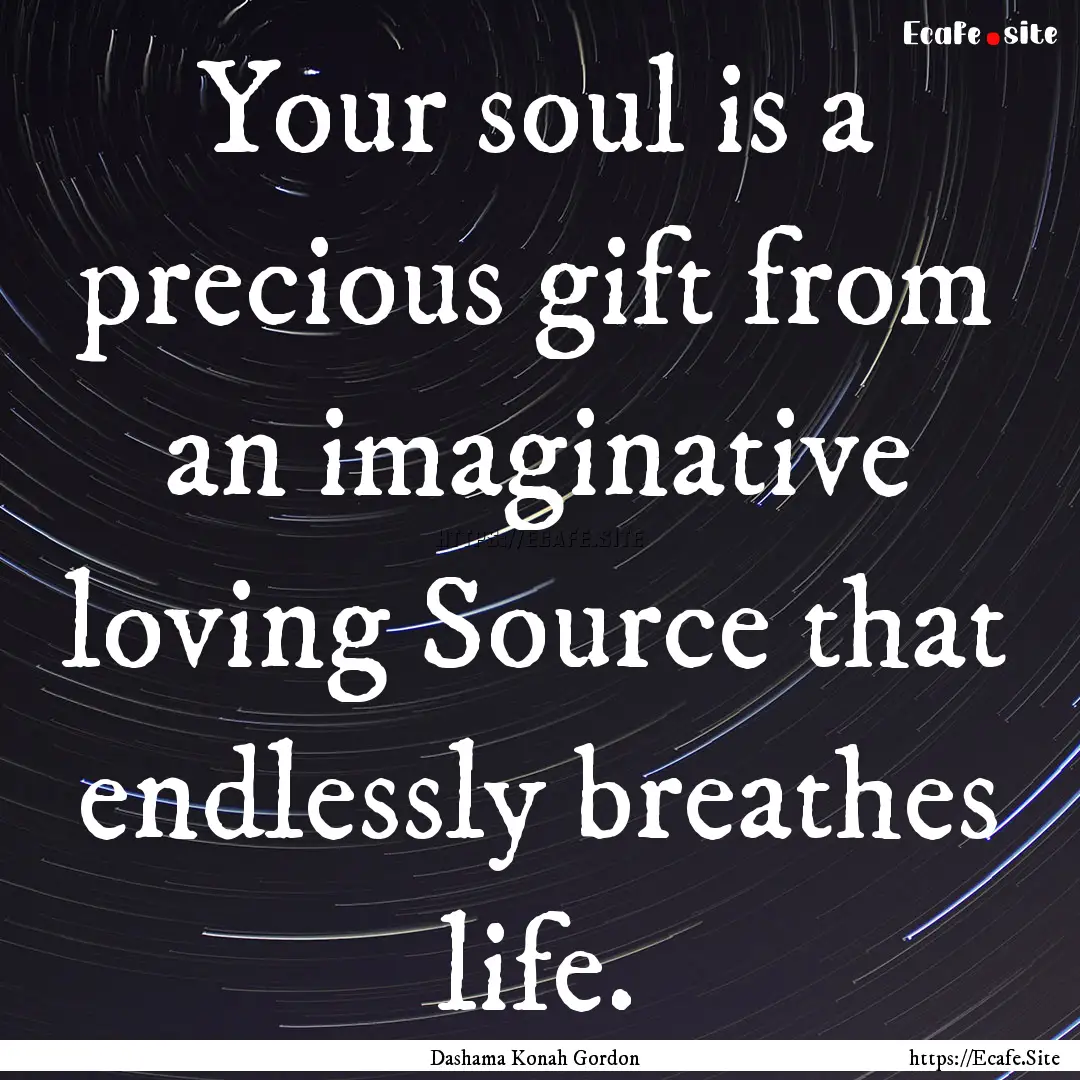 Your soul is a precious gift from an imaginative.... : Quote by Dashama Konah Gordon