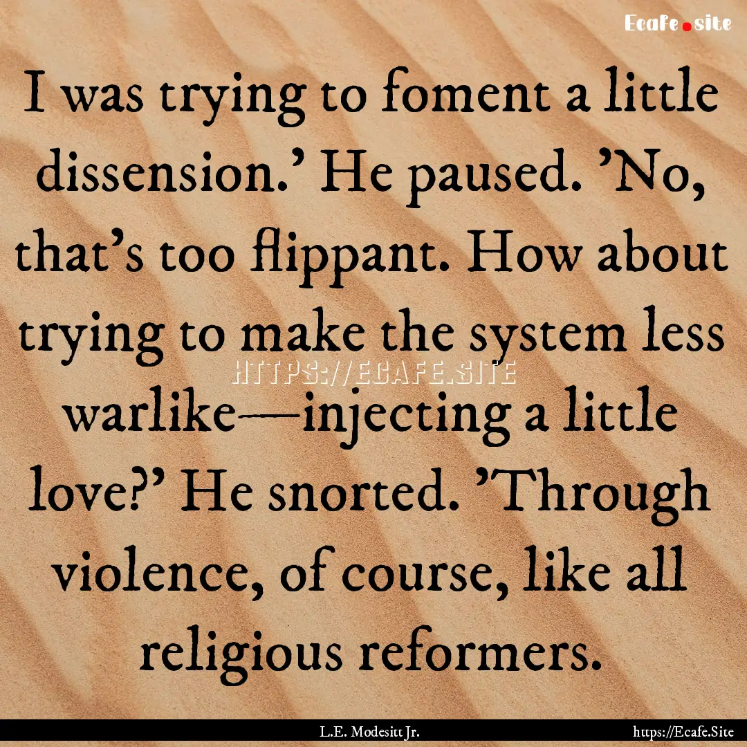 I was trying to foment a little dissension.'.... : Quote by L.E. Modesitt Jr.