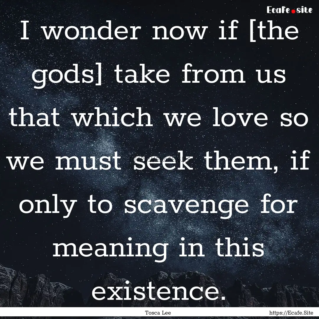 I wonder now if [the gods] take from us that.... : Quote by Tosca Lee