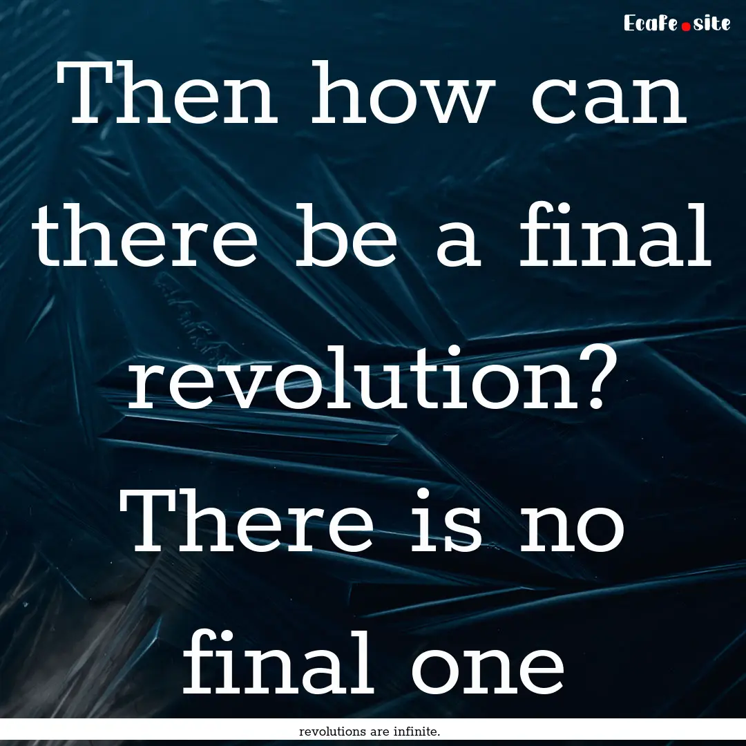 Then how can there be a final revolution?.... : Quote by revolutions are infinite.