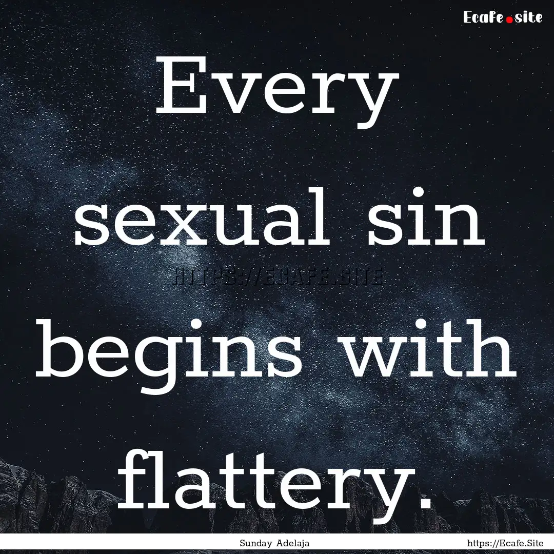 Every sexual sin begins with flattery. : Quote by Sunday Adelaja