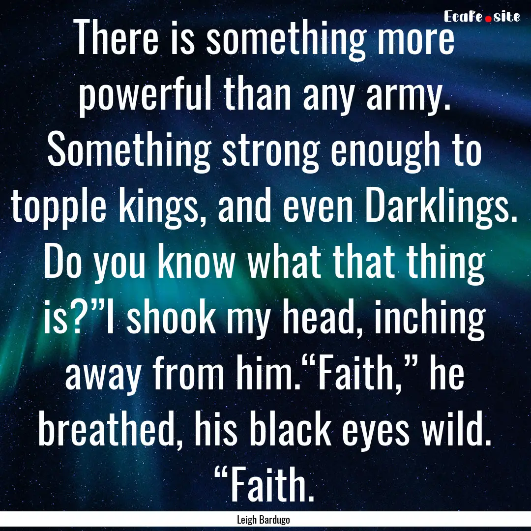 There is something more powerful than any.... : Quote by Leigh Bardugo